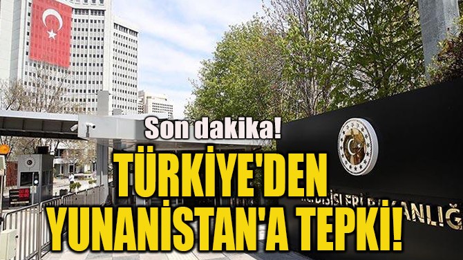  TÜRKİYE'DEN YUNANİSTAN'A TEPKİSİ!