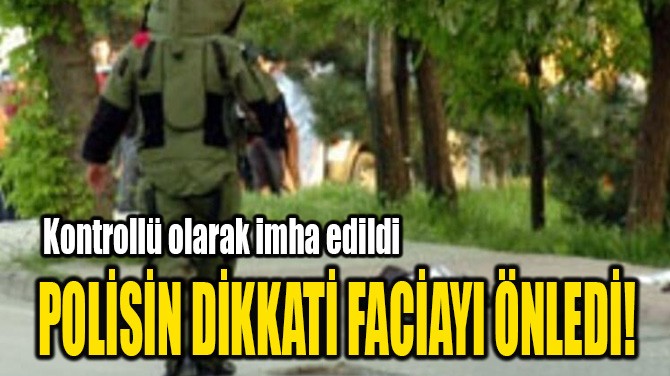 POLİSİN DİKKATİ FACİAYI ÖNLEDİ!