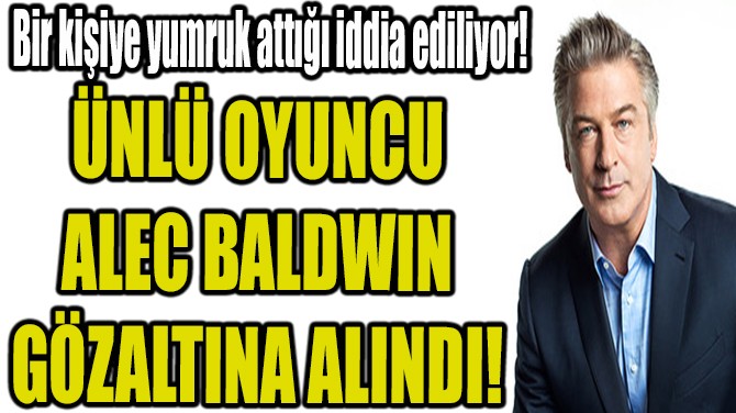 NL OYUNCU ALEC BALDWIN GZALTINA ALINDI!
