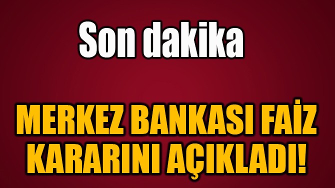  MERKEZ BANKASI FAİZ  KARARINI AÇIKLADI! 