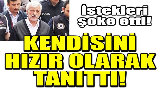 KENDİSİNİ 'HIZIR' OLARAK TANITTI!
