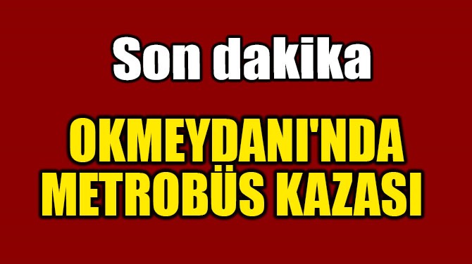 OKMEYDANI'NDA METROBÜS KAZASI 