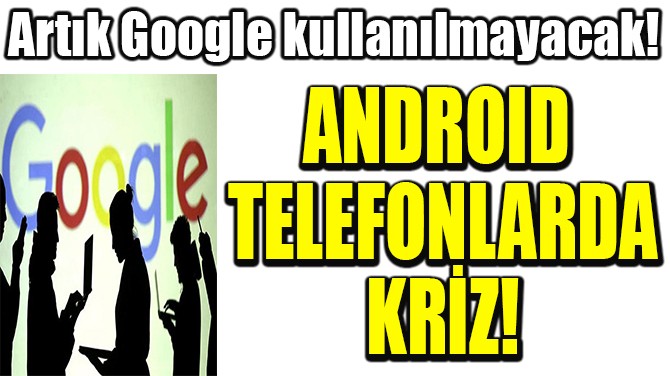 ANDROID  TELEFONLARDA KRİZ!