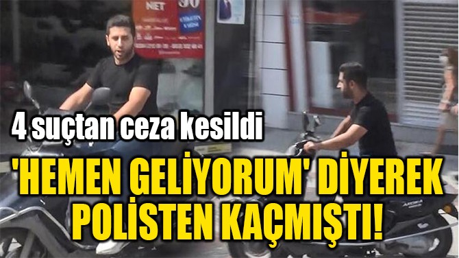 'HEMEN GELİYORUM' DİYEREK  POLİSTEN KAÇMIŞTI!  