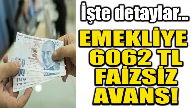 EMEKLİYE  6062 TL FAİZSİZ  AVANS!
