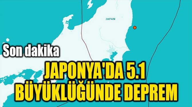 JAPONYA'DA 5.1  BÜYÜKLÜĞÜNDE DEPREM 