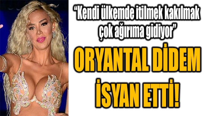 ORYANTAL DİDEM İSYAN ETTİ!  
