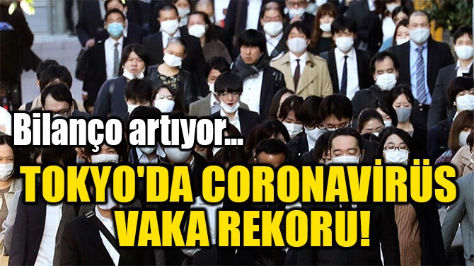 TOKYO'DA CORONAVİRÜS  VAKA REKORU! 