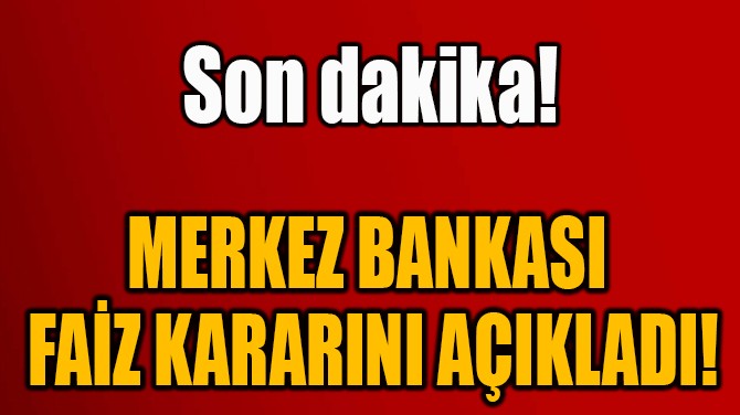 MERKEZ BANKASI  FAİZ KARARINI AÇIKLADI!