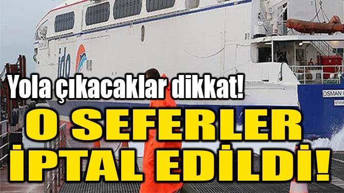O SEFERLER  İPTAL EDİLDİ! 