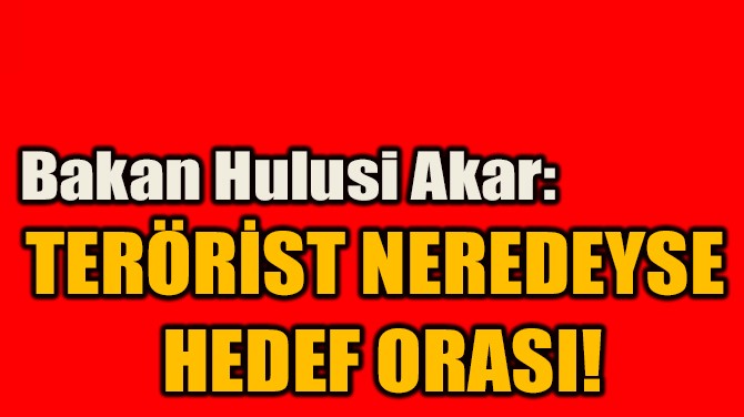 "TERÖRİST NEREDEYSE  HEDEF ORASI!"