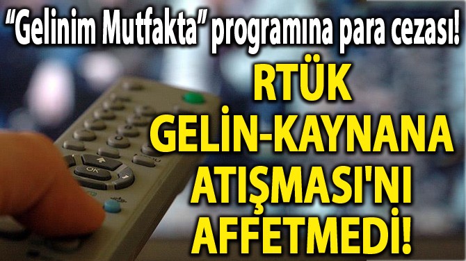 RTÜK 'GELİN-KAYNANA ATIŞMASI'NI AFFETMEDİ!