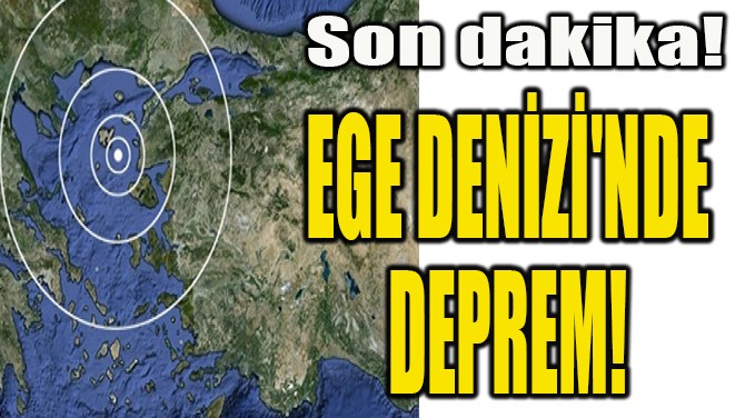 EGE DENİZİ'NDE  DEPREM!