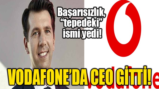 VODAFONE’DA CEO GİTTİ!