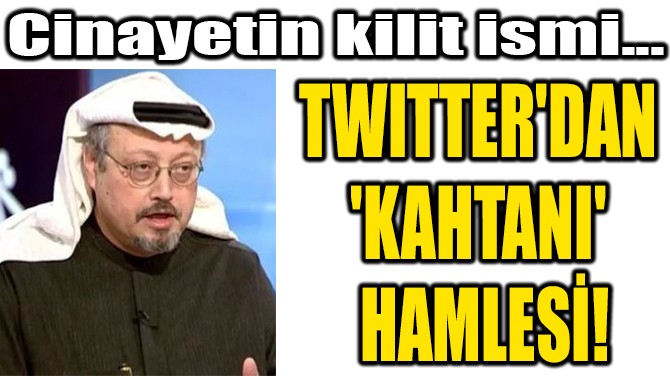 TWITTER'DAN  'KAHTANI'  HAMLESİ!
