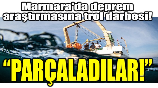 MARMARA'DA DEPREM ARATIRMASINA TROL DARBES! 