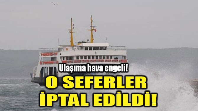 O SEFERLER  İPTAL EDİLDİ!