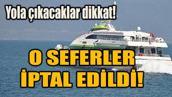 O SEFERLER İPTAL EDİLDİ!