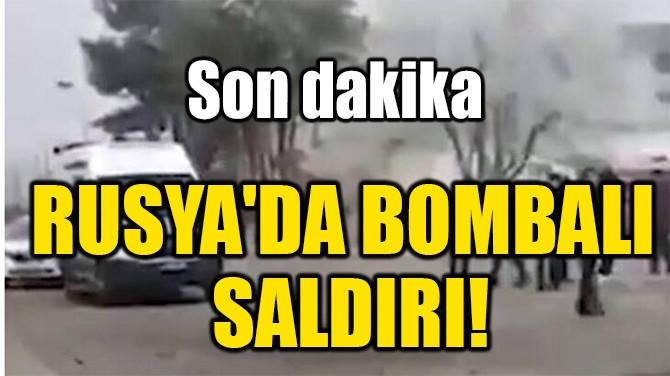 RUSYA'DA BOMBALI SALDIRI! 