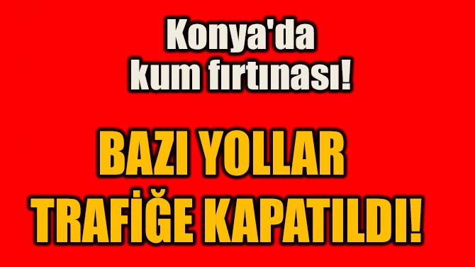 BAZI YOLLAR  TRAFİĞE KAPATILDI!