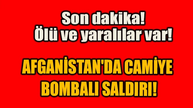 AFGANİSTAN'DA CAMİYE  BOMBALI SALDIRI!