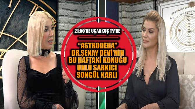 "ASTRODEHA" DR. ŞENAY DEVİ'NİN BUGÜNKİ KONUĞU SONGÜL KARLI!