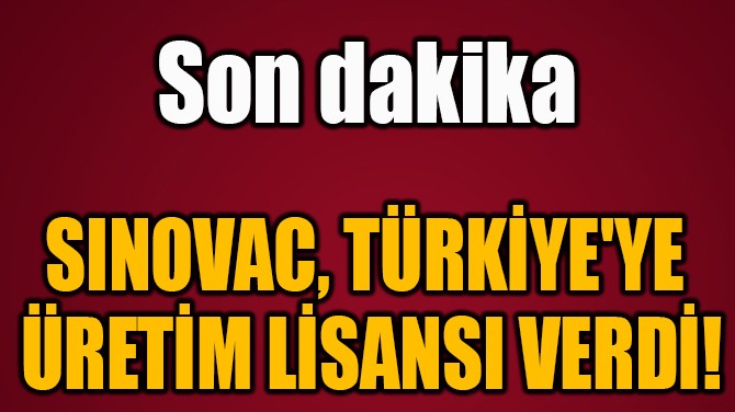 SINOVAC, TÜRKİYE'YE  ÜRETİM LİSANSI VERDİ!