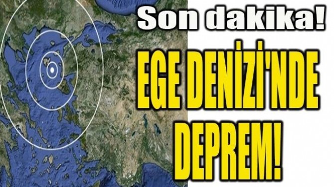 EGE DENİZİ'NDE DEPREM!