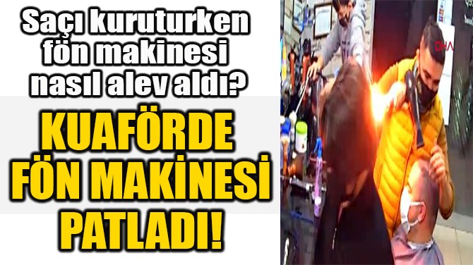 KUAFÖRDE  FÖN MAKİNESİ  PATLADI! 