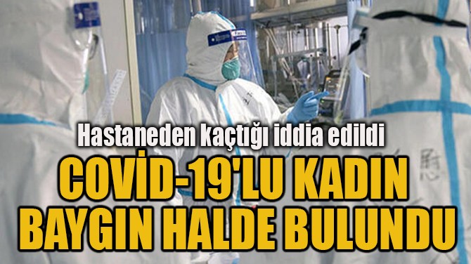 COVD-19'LU KADIN  BAYGIN HALDE BULUNDU