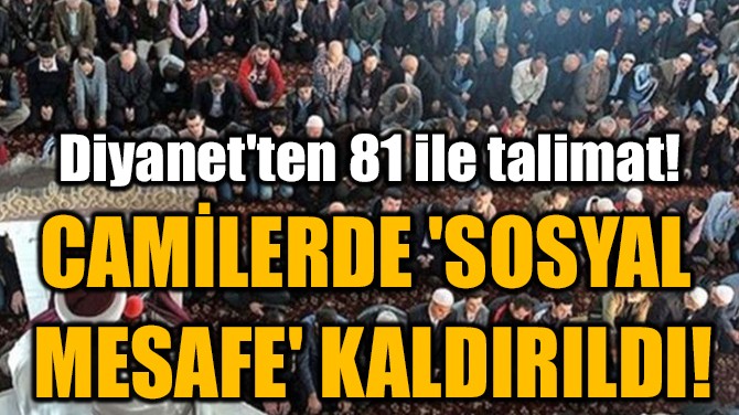 CAMİLERDE 'SOSYAL  MESAFE' KALDIRILDI!