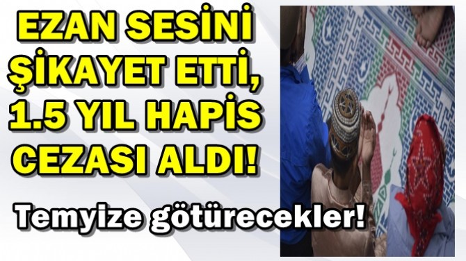 EZAN SESİNİ ŞİKAYET ETTİ,1.5 YIL HAPİS CEZASI ALDI!