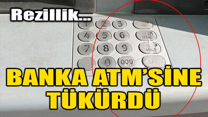 REZİİLLİK! BANKA ATM'SİNE TÜKÜRDÜ!