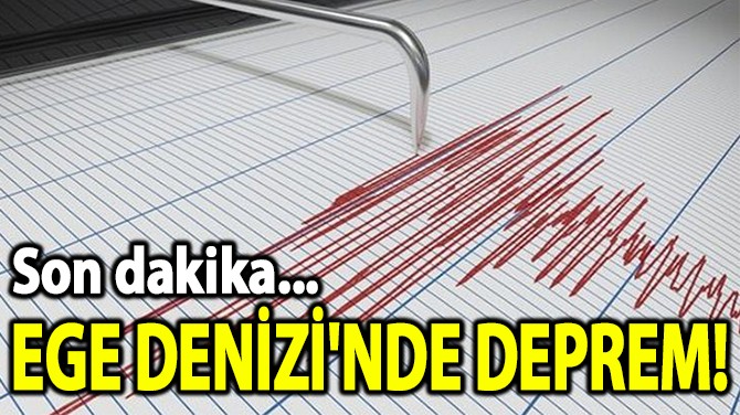 EGE DENİZİ'NDE DEPREM! 