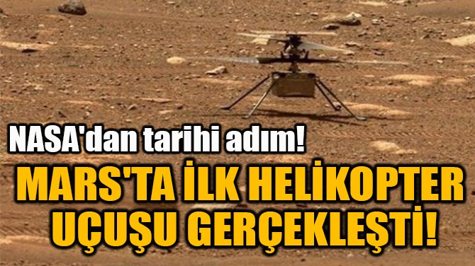 MARS'TA İLK HELİKOPTER  UÇUŞU GERÇEKLEŞTİ!