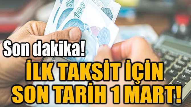 İLK TAKSİT İÇİN  SON TARİH 1 MART! 