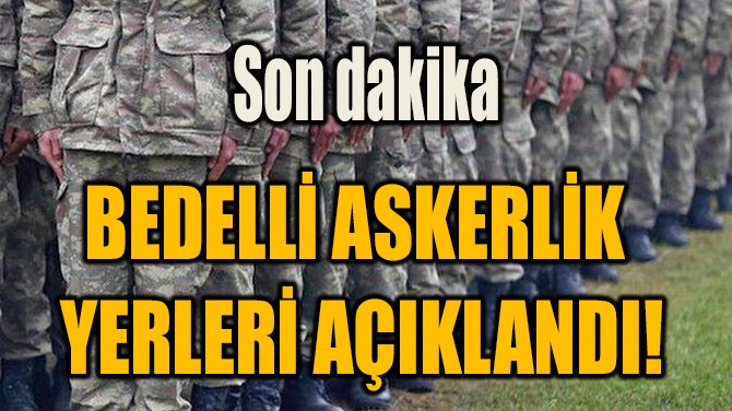 BEDELLİ ASKERLİK  YERLERİ AÇIKLANDI!