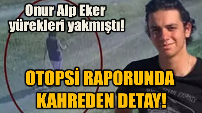 OTOPSİ RAPORUNDA  KAHREDEN DETAY!