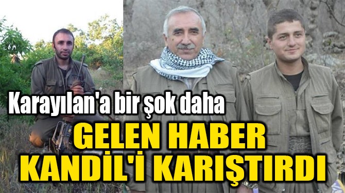 GELEN HABER  KANDİL'İ KARIŞTIRDI 