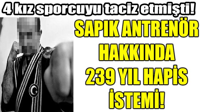 SAPIK ANTRENÖR HAKKINDA 239 YIL HAPİS İSTEMİ! 