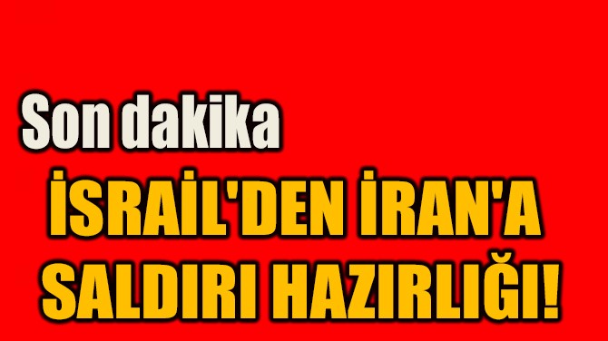 İSRAİL'DEN İRAN'A  SALDIRI HAZIRLIĞI!