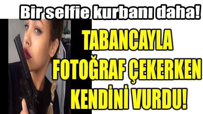 TABANCAYLA FOTOĞRAF ÇEKERKEN KENDİNİ VURDU!