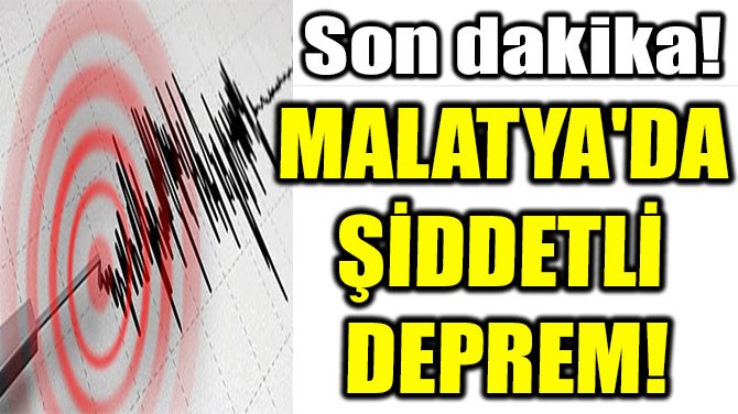 MALATYA'DA  ŞİDDETLİ  DEPREM!
