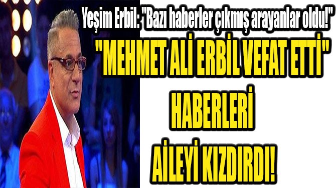 "MEHMET AL ERBL VEFAT ETT" HABERLER ALEY KIZDIRDI!