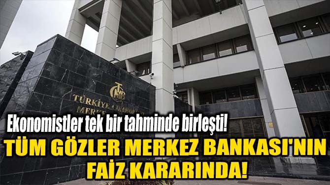 TÜM GÖZLER MERKEZ BANKASI'NIN FAİZ KARARINDA!