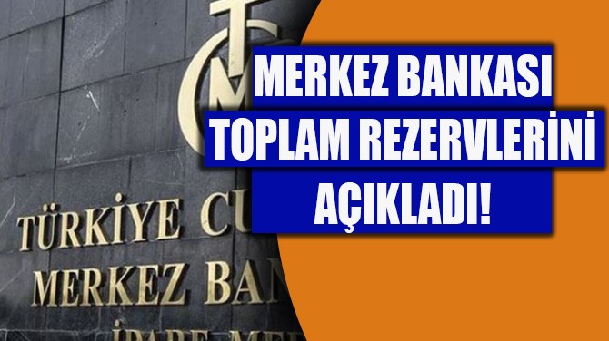 MERKEZ BANKASI TOPLAM REZERVLERİNİ AÇIKLADI!