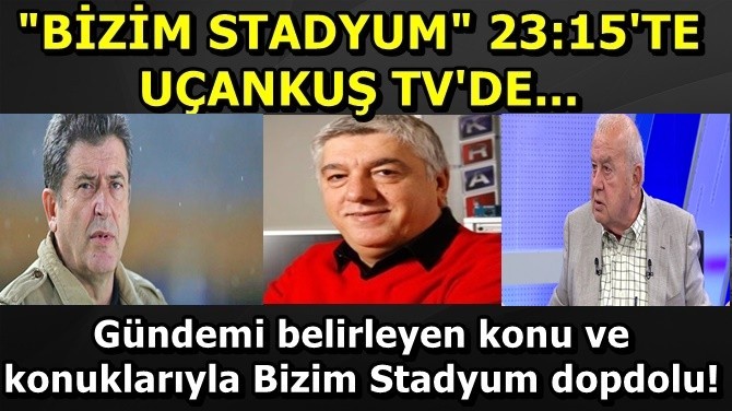 BZM STADYUM 23.15'TE UANKU TV'DE...