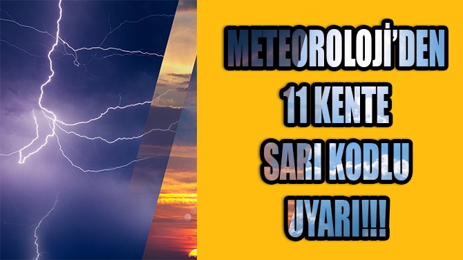METEOROLOJİ'DEN HAVA DURUMU RAPORU! 11 KENTE SARI KODLU UYARI