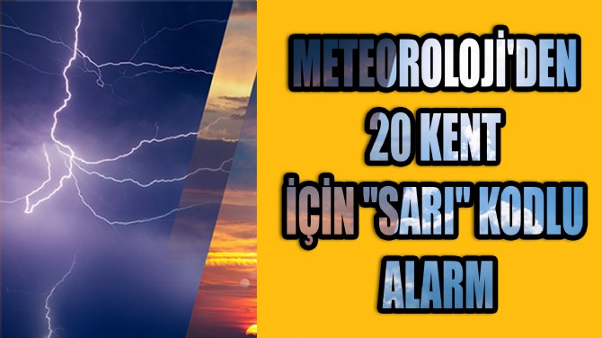 METEOROLOJİ'DEN 20 KENT İÇİN "SARI" KODLU ALARM