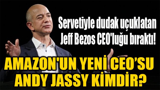AMAZON'UN YENİ CEO’SU  ANDY JASSY KİMDİR?